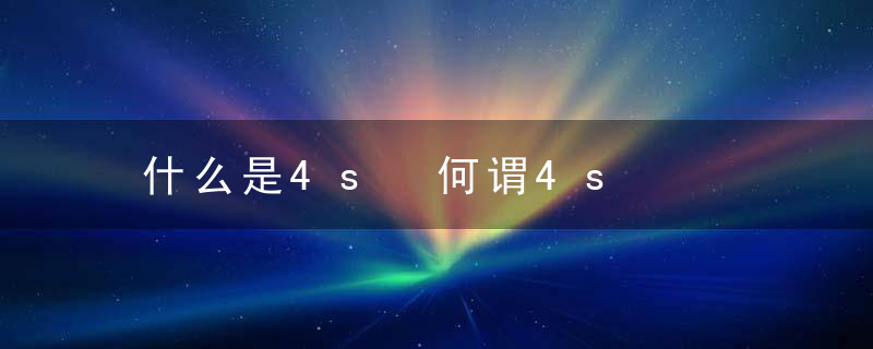 什么是4s 何谓4s